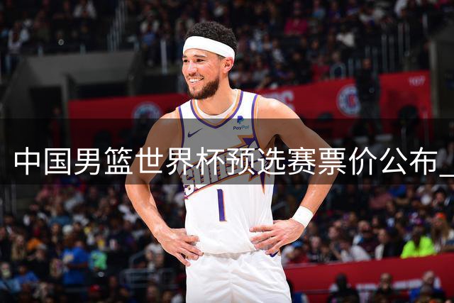 中国男篮世界杯预选赛票价公布 较前次明显下调