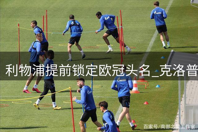 利物浦提前锁定欧冠头名 克洛普盛赞球队完美表现