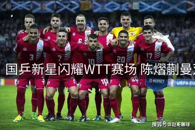 国乒新星闪耀WTT赛场 陈熠蒯曼双双挺进女单16强