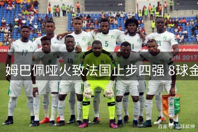 姆巴佩哑火致法国止步四强 8球金靴得主坦言全队失利之责