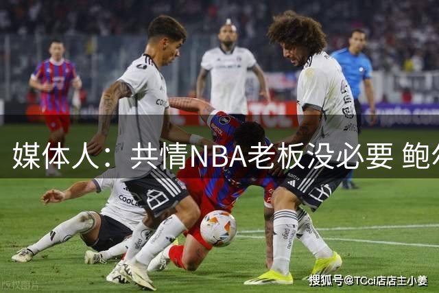 媒体人：共情NBA老板没必要 鲍尔默20亿买快船都说疯了结果赚麻了