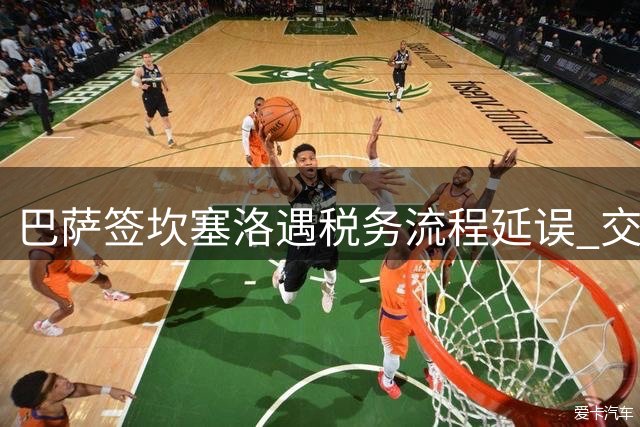 巴萨签坎塞洛遇税务流程延误 交易仍将如期完成