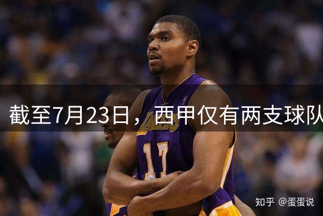 截至7月23日，西甲仅有两支球队完成新援注册