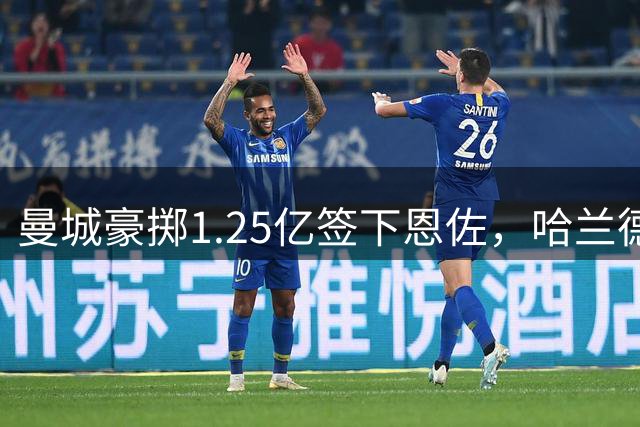 曼城豪掷1.25亿签下恩佐，哈兰德深夜发声庆祝