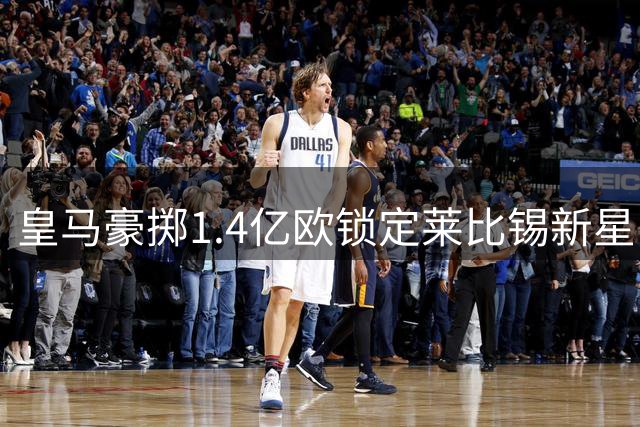 皇马豪掷1.4亿欧锁定莱比锡新星 迪奥曼德即将登陆伯纳乌