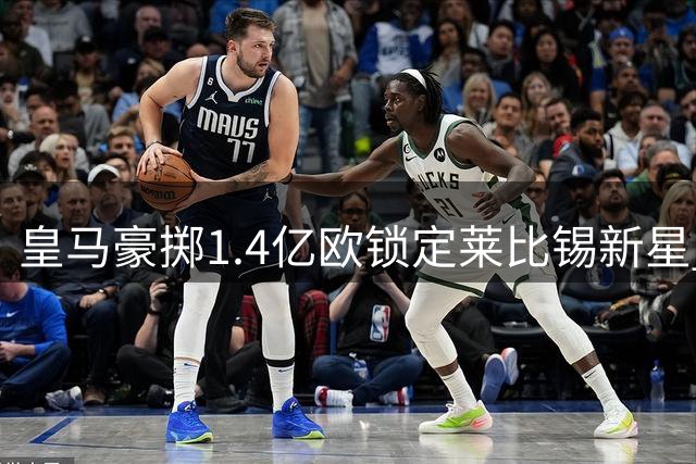 皇马豪掷1.4亿欧锁定莱比锡新星 迪奥曼德即将登陆伯纳乌