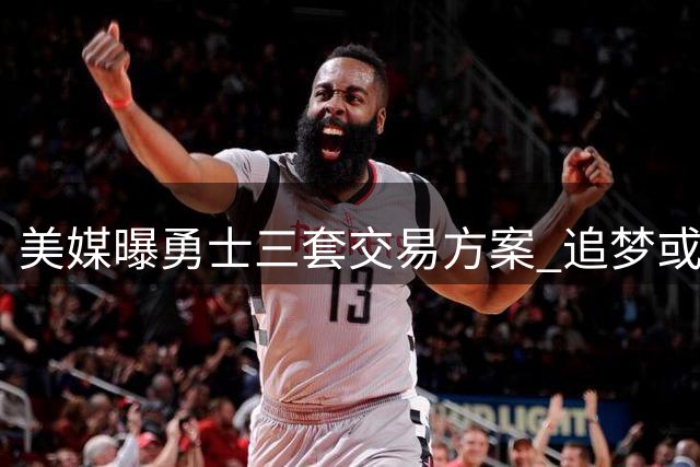 美媒曝勇士三套交易方案 追梦或成筹码换波特马卡墨菲