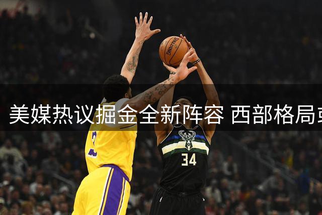 美媒热议掘金全新阵容 西部格局或将迎来新变数