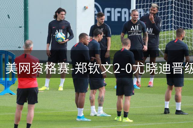 美网资格赛-郑钦文2-0尤晓迪晋级次轮 将对阵比雷尔