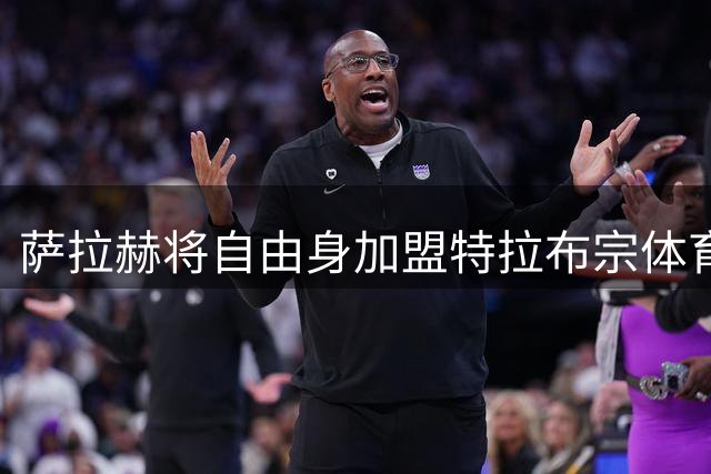 萨拉赫将自由身加盟特拉布宗体育
