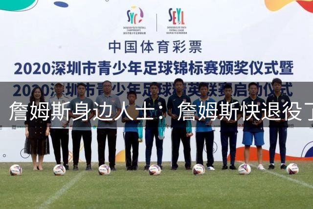 詹姆斯身边人士：詹姆斯快退役了还愿意远赴费城 这让我更加敬佩