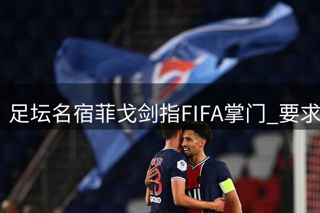 足坛名宿菲戈剑指FIFA掌门 要求因凡蒂诺立即下台