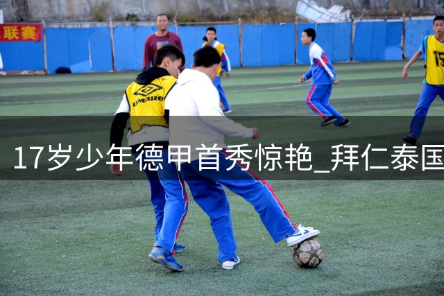 17岁少年德甲首秀惊艳 拜仁泰国青训天才成长记