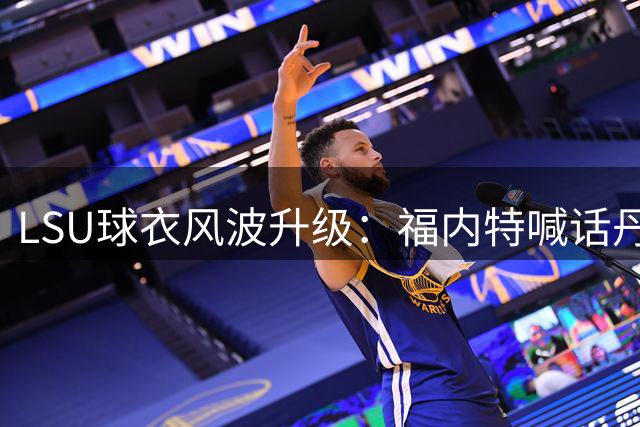 LSU球衣风波升级：福内特喊话丹尼尔斯让出5号